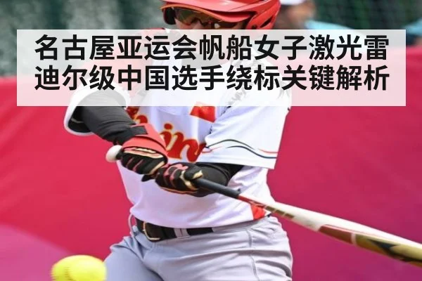 名古屋亚运会帆船女子激光雷迪尔级中国选手绕标关键解析