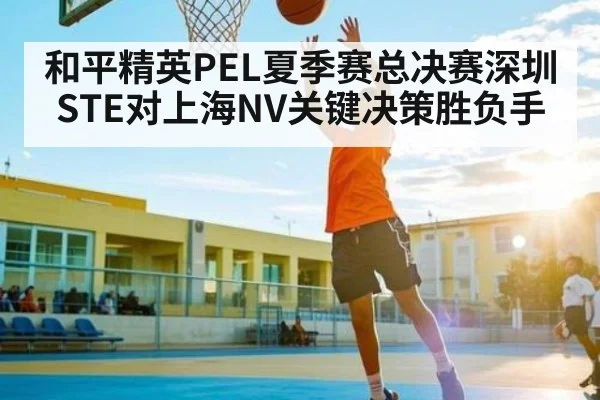和平精英PEL夏季赛总决赛深圳STE对上海NV关键决策胜负手