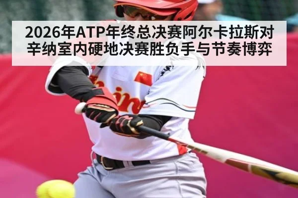 2026年ATP年终总决赛阿尔卡拉斯对辛纳室内硬地决赛胜负手与节奏博弈