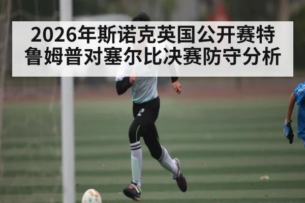 2026年斯诺克英国公开赛特鲁姆普对塞尔比决赛防守分析